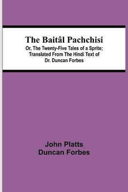 The Baitâl Pachchisi; Or, The Twenty-Five Tales of a Sprite; Translated From The Hindi Text of Dr. Duncan Forbes