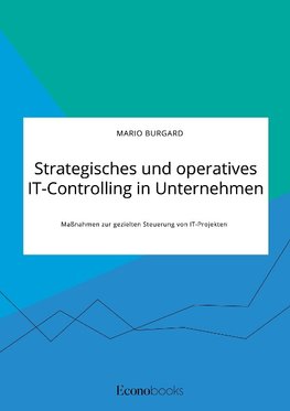 Strategisches und operatives IT-Controlling in Unternehmen. Maßnahmen zur gezielten Steuerung von IT-Projekten