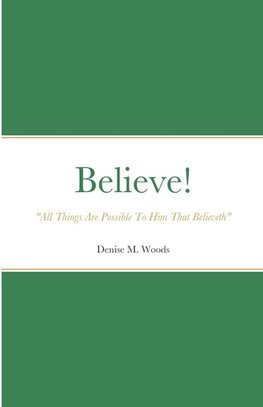 Believe! "All Things Are Possible To Him That Believeth"