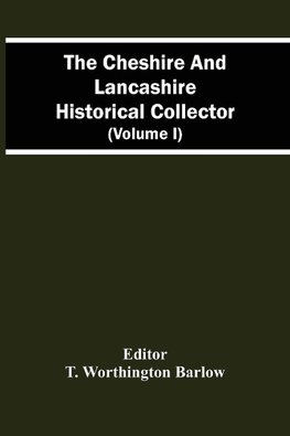 The Cheshire And Lancashire Historical Collector (Volume I)