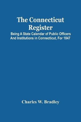 The Connecticut Register; Being A State Calendar Of Public Officers And Institutions In Connecticut, For 1847