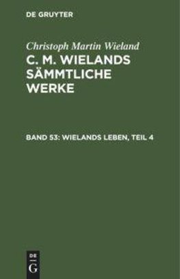 C. M. Wielands Sämmtliche Werke, Band 53, Wielands Leben, Teil 4