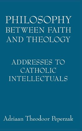 Peperzak, A:  Philosophy Between Faith and Theology