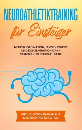 Neuroathletiktraining für Einsteiger: Mehr Koordination, Beweglichkeit und Konzentration dank verbesserter Neuroathletik - inkl. 10-Wochen-Plan für das Training im Alltag