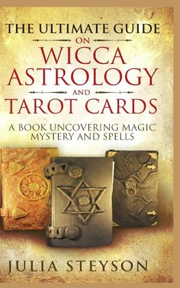 The Ultimate Guide on Wicca, Witchcraft, Astrology, and Tarot Cards - Hardcover Version