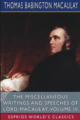 The Miscellaneous Writings and Speeches of Lord Macaulay, Volume IV (Esprios Classics)