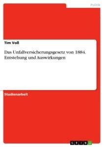 Das Unfallversicherungsgesetz von 1884. Entstehung und Auswirkungen