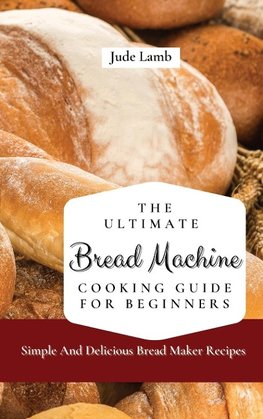 The Ultimate Bread Machine Cooking Guide For Beginners