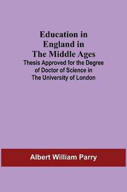 Education In England In The Middle Ages; Thesis Approved For The Degree Of Doctor Of Science In The University Of London