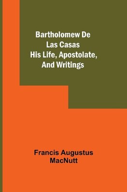 Bartholomew De Las Casas; His Life, Apostolate, And Writings