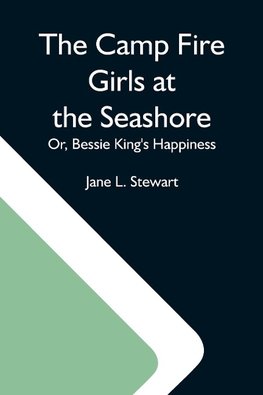 The Camp Fire Girls At The Seashore; Or, Bessie King'S Happiness