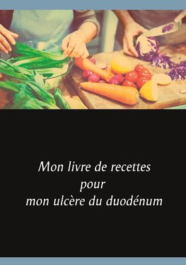 Mon livre de recettes pour mon ulcère du duodénum