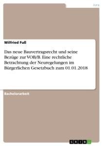 Das neue Bauvertragsrecht und seine Bezüge zur VOB/B. Eine rechtliche Betrachtung der Neuregelungen im Bürgerlichen Gesetzbuch zum 01.01.2018