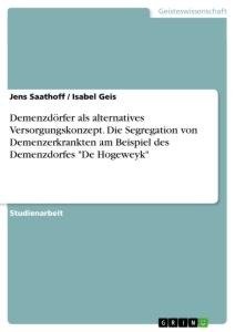 Demenzdörfer als alternatives Versorgungskonzept. Die Segregation von Demenzerkrankten am Beispiel des Demenzdorfes "De Hogeweyk"