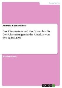 Das Klimasystem und das Geoarchiv Eis. Die Schwankungen in der Antarktis von 650 ka bis 2006