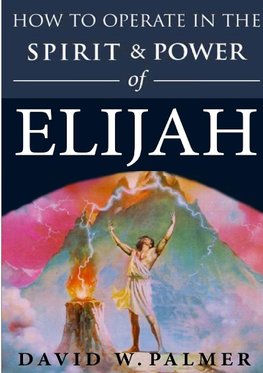 How to Operate in the Spirit and Power of Elijah