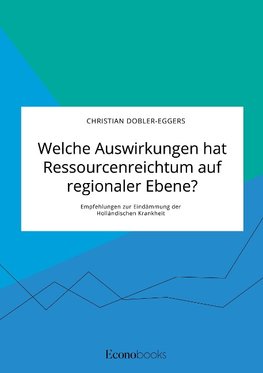 Welche Auswirkungen hat Ressourcenreichtum auf regionaler Ebene? Empfehlungen zur Eindämmung der Holländischen Krankheit