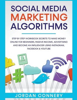 Social Media Marketing Algorithms Step By Step Workbook Secrets To Make Money Online For Beginners, Passive Income, Advertising and Become An Influencer Using Instagram, Facebook & Youtube