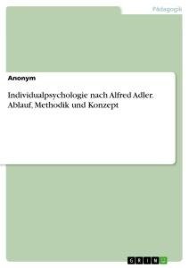 Individualpsychologie nach Alfred Adler. Ablauf, Methodik und Konzept