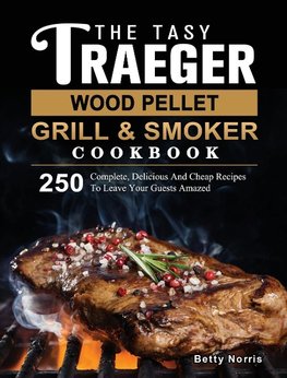 The Tasty Traeger Wood Pellet Grill And Smoker Cookbook