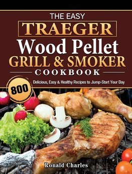 The Easy Traeger Wood Pellet Grill & Smoker Cookbook