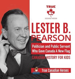 Lester B. Pearson - Politician and Public Servant Who Gave Canada A New Flag | Canadian History for Kids | True Canadian Heroes