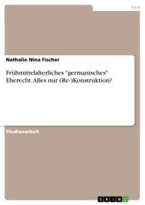 Frühmittelalterliches "germanisches" Eherecht. Alles nur (Re-)Konstruktion?