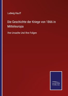 Die Geschichte der Kriege von 1866 in Mitteleuropa