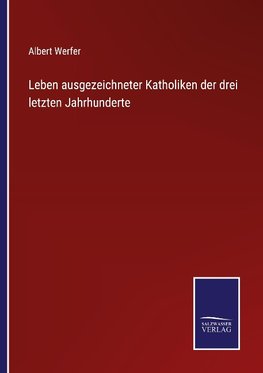 Leben ausgezeichneter Katholiken der drei letzten Jahrhunderte