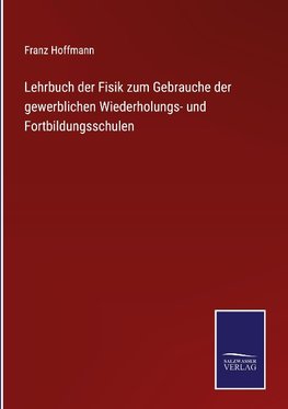 Lehrbuch der Fisik zum Gebrauche der gewerblichen Wiederholungs- und Fortbildungsschulen