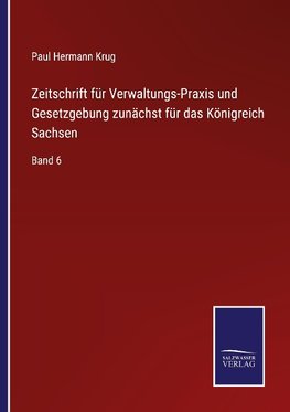 Zeitschrift für Verwaltungs-Praxis und Gesetzgebung zunächst für das Königreich Sachsen