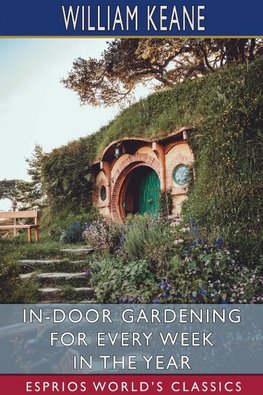 In-Door Gardening for Every Week in the Year (Esprios Classics)