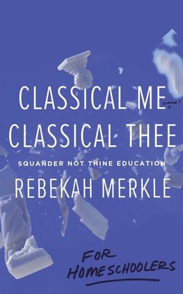 Classical Me, Classical Thee ... for Homeschoolers