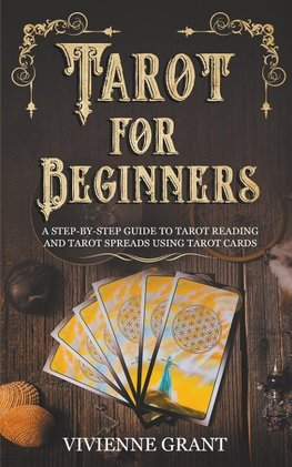 Tarot for Beginners: A Step-by-Step Guide to Tarot Reading and Tarot Spreads Using Tarot Cards