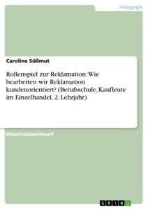 Rollenspiel zur Reklamation: Wie bearbeiten wir Reklamation kundenorientiert? (Berufsschule, Kaufleute im Einzelhandel, 2. Lehrjahr)