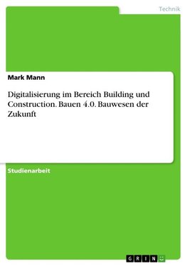 Digitalisierung im Bereich Building und Construction. Bauen 4.0. Bauwesen der Zukunft