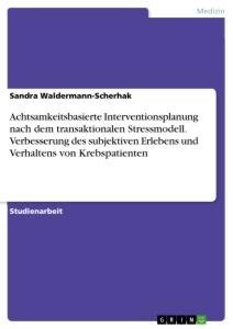 Achtsamkeitsbasierte Interventionsplanung nach dem transaktionalen Stressmodell. Verbesserung des subjektiven Erlebens und Verhaltens von Krebspatienten