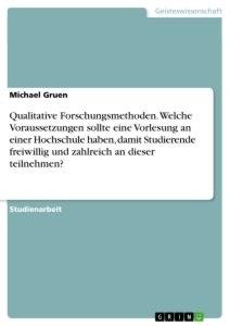 Qualitative Forschungsmethoden. Welche Voraussetzungen sollte eine Vorlesung an einer Hochschule haben, damit Studierende freiwillig und zahlreich an dieser teilnehmen?