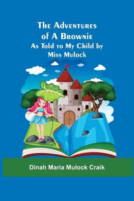 The Adventures of A Brownie; As Told to My Child by Miss Mulock