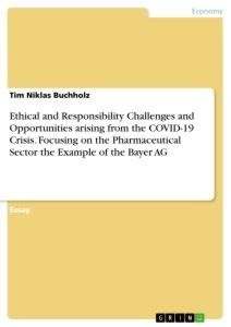 Ethical and Responsibility Challenges and Opportunities arising from the COVID-19 Crisis. Focusing on the Pharmaceutical Sector the Example of the Bayer AG