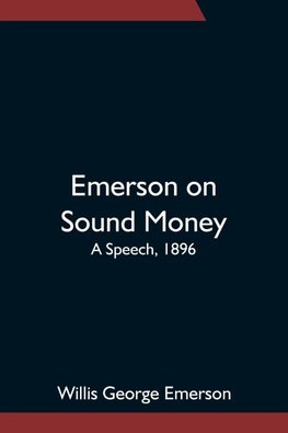 Emerson on Sound Money; A Speech, 1896