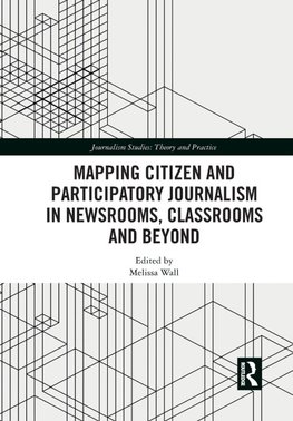 Mapping Citizen and Participatory Journalism in Newsrooms, Classrooms and Beyond