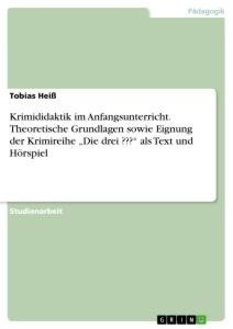 Krimididaktik im Anfangsunterricht. Theoretische Grundlagen sowie Eignung der Krimireihe "Die drei ???" als Text und Hörspiel