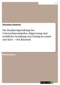 Die Kaufpreisgestaltung bei Unternehmenskäufen. Abgrenzung und rechtliche Gestaltung von Closing Accounts und Earn - Out Klauseln