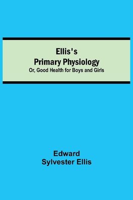 Ellis's Primary Physiology; Or, Good Health for Boys and Girls