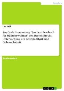 Zur Gedichtsammlung "Aus dem Lesebuch für Städtebewohner" von Bertolt Brecht. Untersuchung der Großstadtlyrik und Gebrauchslyrik