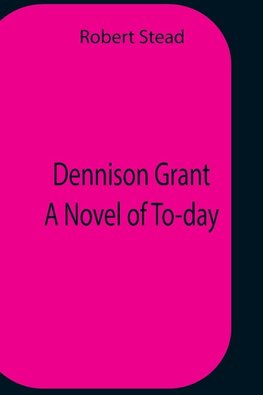 Dennison Grant  A Novel Of To-Day