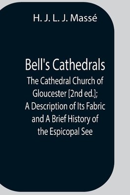 Bell'S Cathedrals; The Cathedral Church Of Gloucester [2Nd Ed.]; A Description Of Its Fabric And A Brief History Of The Espicopal See