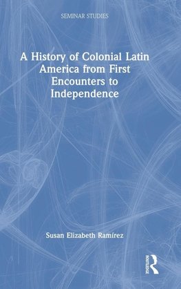 A History of Colonial Latin America from First Encounters to Independence