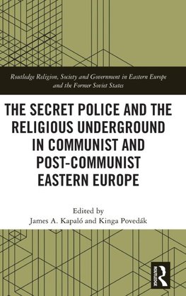 The Secret Police and the Religious Underground in Communist and Post-Communist Eastern Europe